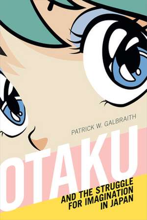 Otaku and the Struggle for Imagination in Japan de Patrick W. Galbraith