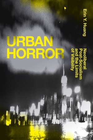 Urban Horror – Neoliberal Post–Socialism and the Limits of Visibility de Erin Y. Huang