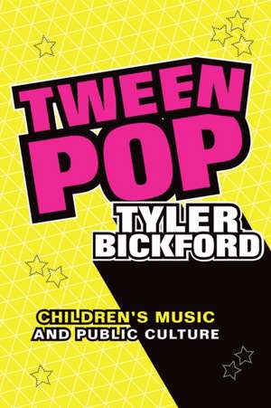 Tween Pop – Children′s Music and Public Culture de Tyler Bickford