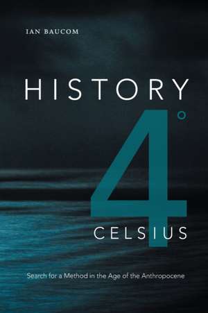 History 4° Celsius – Search for a Method in the Age of the Anthropocene de Ian Baucom