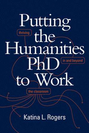 Putting the Humanities PhD to Work – Thriving in and beyond the Classroom de Katina L. Rogers