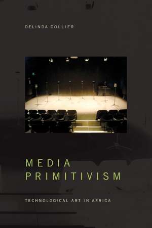 Media Primitivism – Technological Art in Africa de Delinda Collier