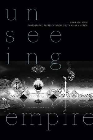 Unseeing Empire – Photography, Representation, South Asian America de Bakirathi Mani