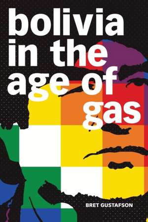 Bolivia in the Age of Gas de Bret Gustafson