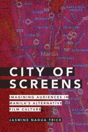 City of Screens – Imagining Audiences in Manila`s Alternative Film Culture de Jasmine Nadua Trice