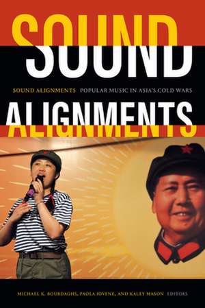 Sound Alignments – Popular Music in Asia`s Cold Wars de Michael K. Bourdaghs