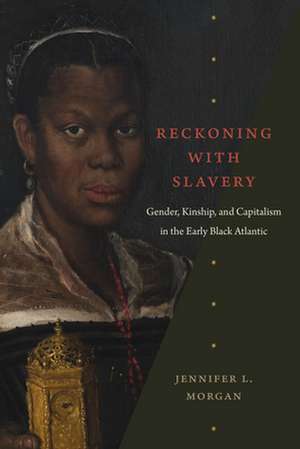 Reckoning with Slavery – Gender, Kinship, and Capitalism in the Early Black Atlantic de Jennifer L. Morgan