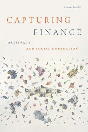 Capturing Finance – Arbitrage and Social Domination de Carolyn Hardin