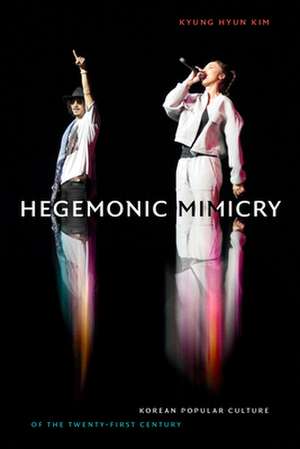 Hegemonic Mimicry – Korean Popular Culture of the Twenty–First Century de Kyung Hyun Kim