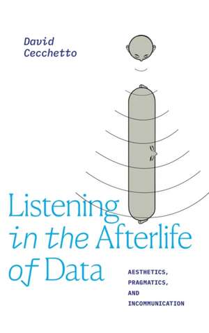 Listening in the Afterlife of Data – Aesthetics, Pragmatics, and Incommunication de David Cecchetto