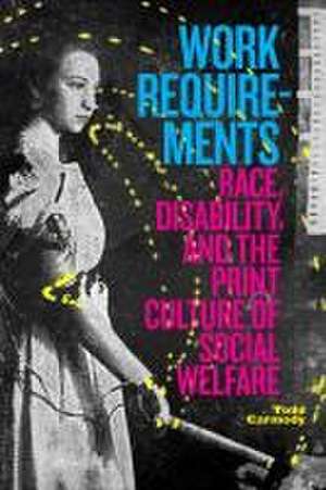 Work Requirements – Race, Disability, and the Print Culture of Social Welfare de Todd Carmody