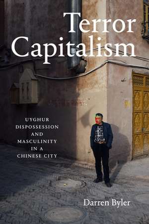 Terror Capitalism – Uyghur Dispossession and Masculinity in a Chinese City de Darren Byler