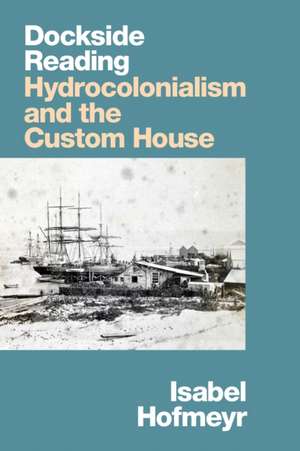 Dockside Reading – Hydrocolonialism and the Custom House de Isabel Hofmeyr