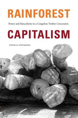 Rainforest Capitalism – Power and Masculinity in a Congolese Timber Concession de Thomas Hendriks