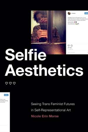 Selfie Aesthetics – Seeing Trans Feminist Futures in Self–Representational Art de Nicole Erin Morse