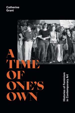 A Time of One`s Own – Histories of Feminism in Contemporary Art de Catherine Grant