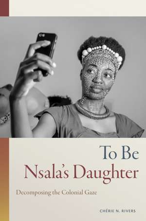 To Be Nsala`s Daughter – Decomposing the Colonial Gaze de Chérie N. Rivers