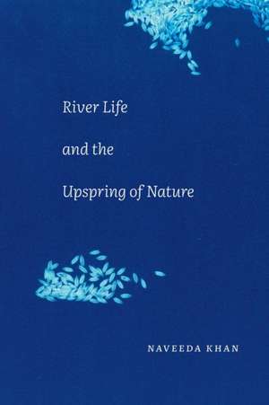 River Life and the Upspring of Nature de Naveeda Khan