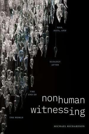 Nonhuman Witnessing – War, Data, and Ecology after the End of the World de Michael Richardson