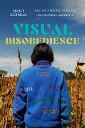 Visual Disobedience – Art and Decoloniality in Central America de Kency Cornejo