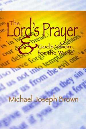 The Lord's Prayer and God's Vision for the World de Michael Joseph Brown