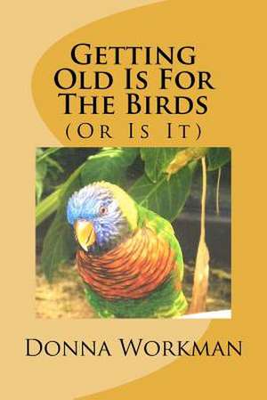 Getting Old Is for the Birds de Donna M. Workman