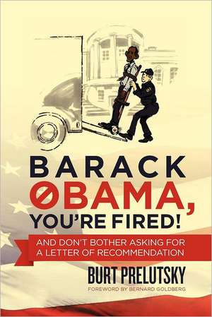 Barack Obama, You're Fired!: And Don't Bother Asking for a Letter of Recommendation de Burt Prelutsky