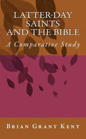 Latter-Day Saints and the Bible: A Comparative Study de Brian Grant Kent