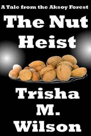 The Nut Heist de Trisha M. Wilson