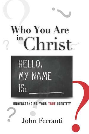 Who You Are in Christ: Understanding Your True Identity de John Ferranti