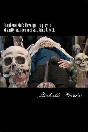 Frankenstein's Revenge - A Play Full of Shifty Manoeuvres and Time Travel. de Michelle Barber