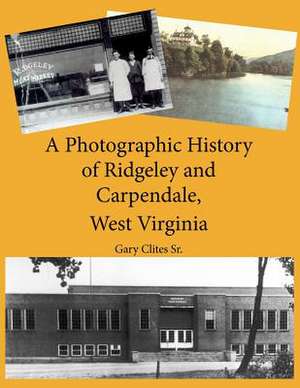 A Photographic History of Ridgeley and Carpendale, West Virginia de MR Gary Lee Clites Sr