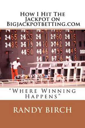 How I Hit the Jackpot on Bigjackpotbetting.com de Randy L. Birch