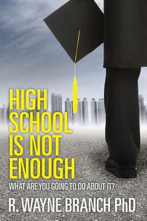 High School Is Not Enough de R. Wayne Branch Phd