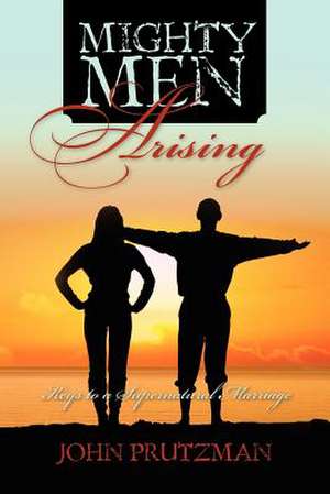 Mighty Men Arising: Keys to a Supernatural Marriage de John Prutzman