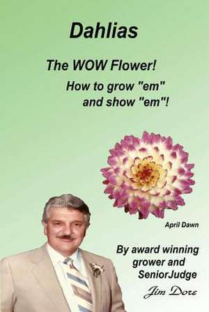 Dahlias the Wow Flower! How to Grow Em and Show Em! de Jim E. Dore