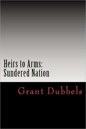 Heirs to Arms: Sundered Nation de Grant F. Dubbels