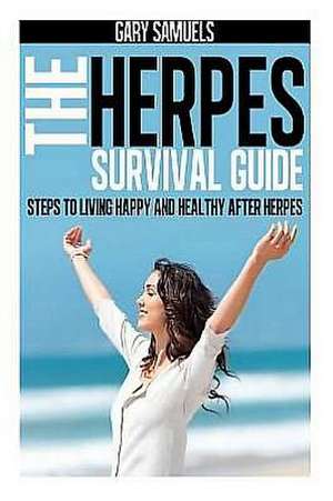 The Herpes Survival Guide: Steps to Living Happy and Healthy After Herpes de Gary Samuels