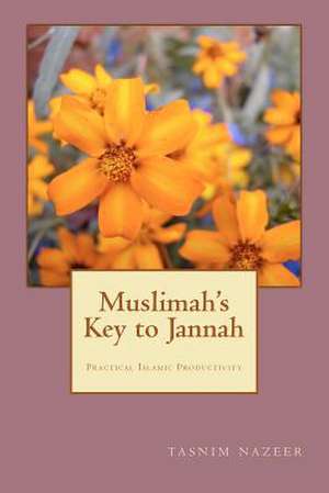 Muslimah's Key to Jannah: Practical Islamic Productivity for the Muslimah de Tasnim Nazeer