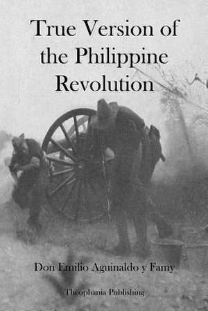 True Version of the Philippine Revolution de Don Emilio Aguinaldo Y. Famy