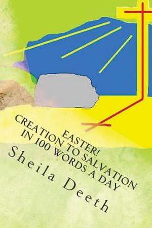 Easter! Creation to Salvation in 100 Words a Day de Sheila Deeth