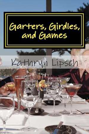 Garters, Girdles, and Games de Kathryn Lipsch