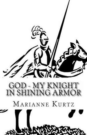 God - My Knight in Shining Armor de Marianne Kurtz