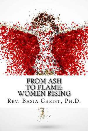 From Ash to Flame de Rev Basia Christ Ph. D.