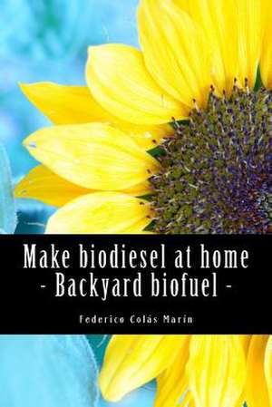 Make Biodiesel at Home - Backyard Biofuel de Federico Jose Colas Marin