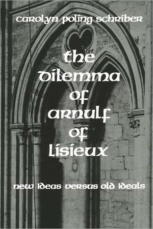 The Dilemma of Arnulf of Lisieux: New Ideas Versus Old Ideals de Carolyn Poling Schriber