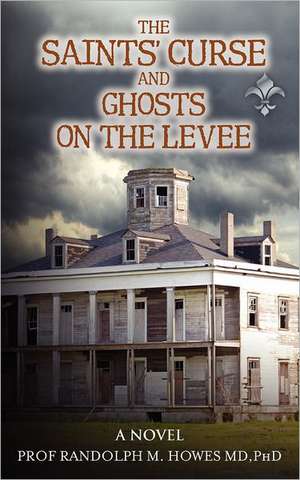 The Saints' Curse and Ghosts on the Levee: New Ideas Versus Old Ideals de Phd Prof Randolph M. Howes MD