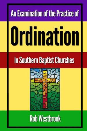 An Examination of the Practice of Ordination in Southern Baptist Churches de Rob Westbrook