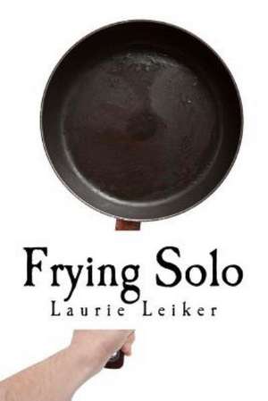 Frying Solo: Quick, Healthy Recipes for One de Laurie J. Leiker