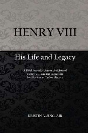 Henry VIII: His Life and Legacy de Kristin A. Sinclair